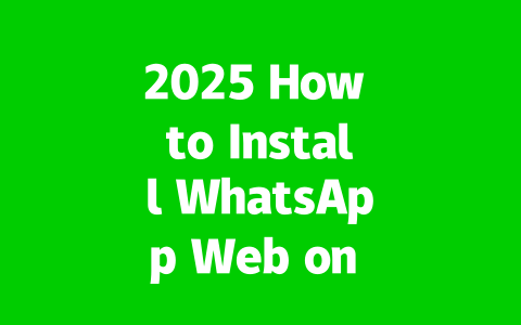 2025 How to Install WhatsApp Web on Your Computer Easily?