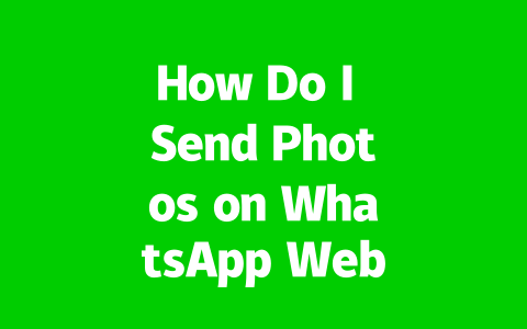 How Do I Send Photos on WhatsApp Web Easily in 2025?