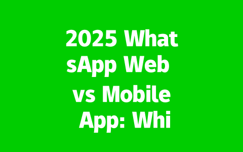 2025 WhatsApp Web vs Mobile App: Which Is Better for You?