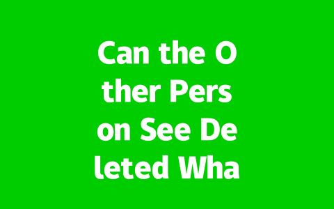 Can the Other Person See Deleted WhatsApp Messages in 2025?