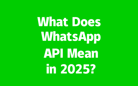 What Does WhatsApp API Mean in 2025? All You Need to Know