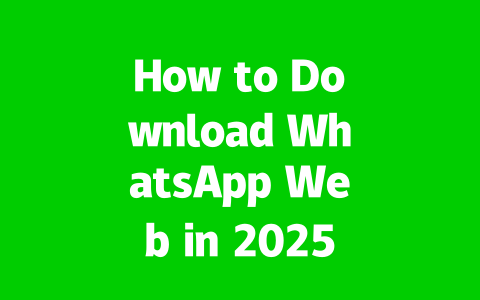 How to Download WhatsApp Web in 2025? Easy & Fast Desktop Methods