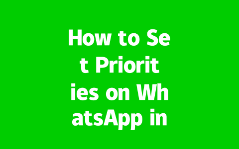 How to Set Priorities on WhatsApp in 2025 for Organized Chats?
